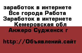  заработок в интернете - Все города Работа » Заработок в интернете   . Кемеровская обл.,Анжеро-Судженск г.